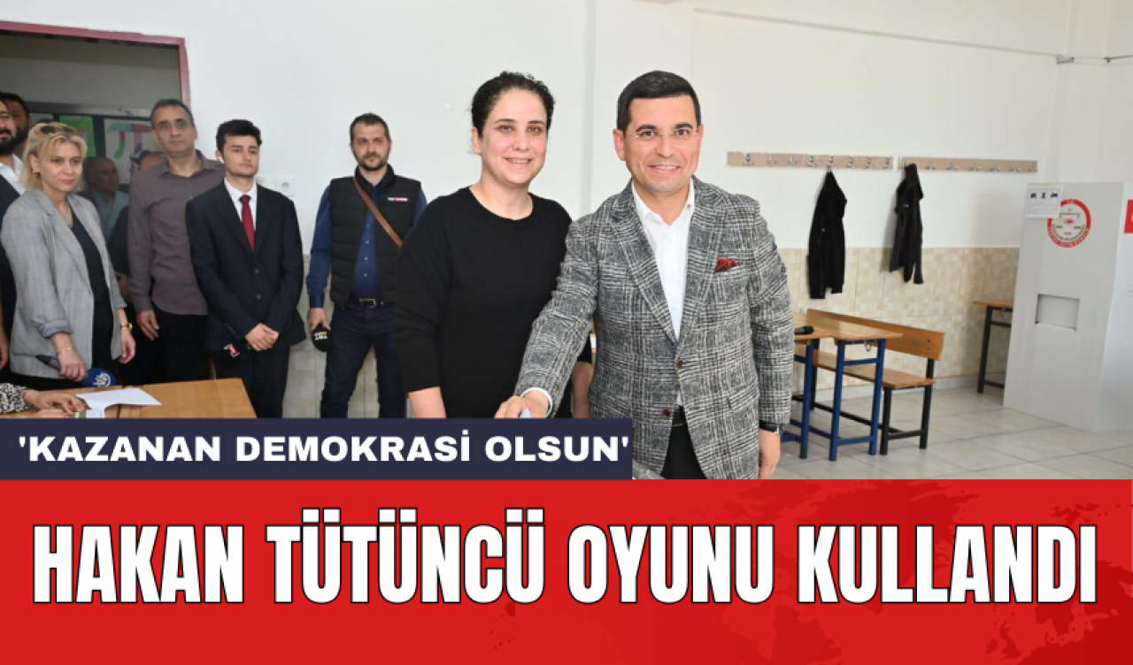 Hakan Tütüncü oyunu kullandı: 'Kazanan demokrasi olsun'