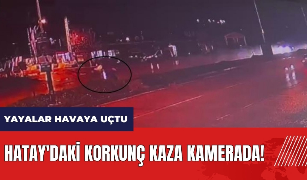 Hatay'daki korkunç kaza kamerada! Yayalar havaya uçtu