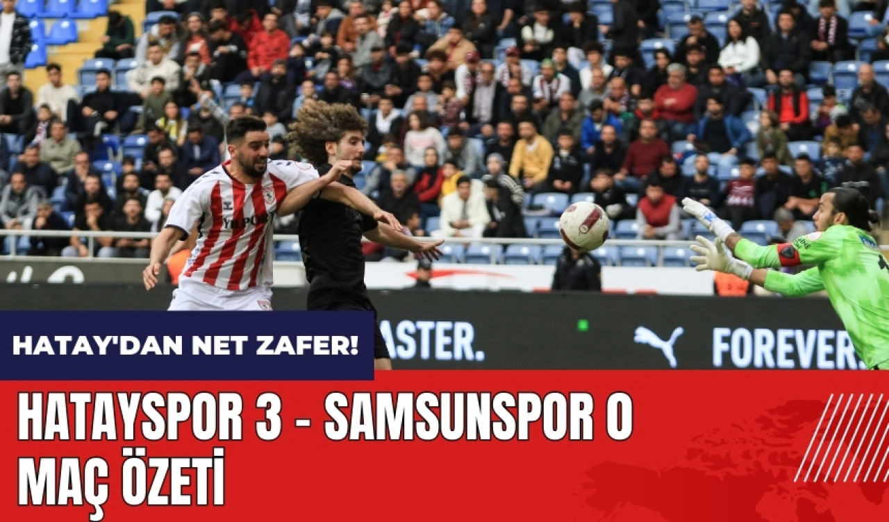 Hatay'dan net zafer! Hatayspor 3 - Samsunspor 0 maç özeti