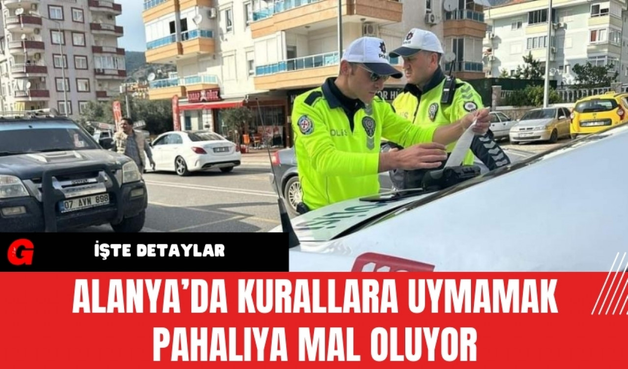 Alanya’da Kurallara Uymamak Pahalıya Mal Oluyor