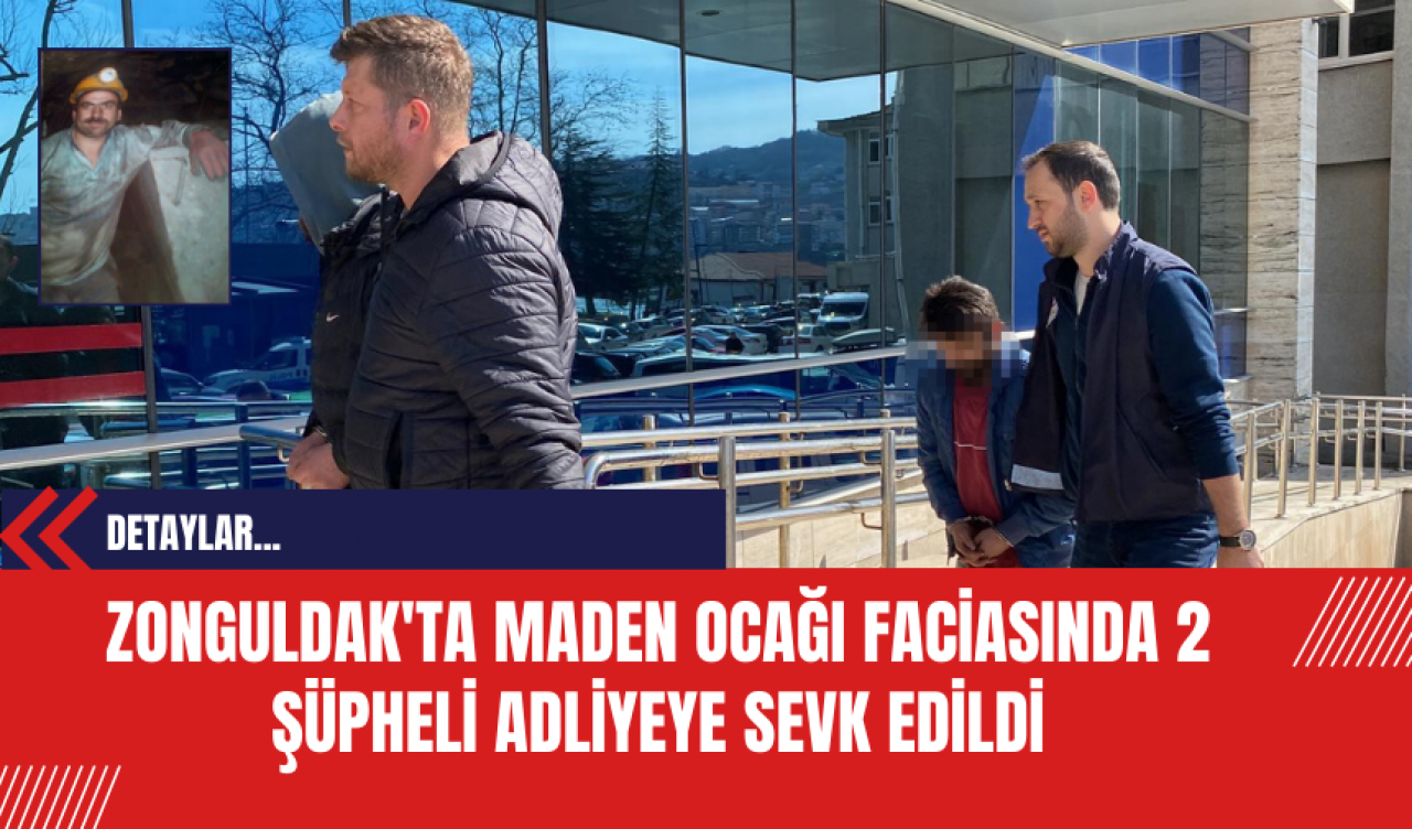 Zonguldak'ta Maden Ocağı Faciasında 2 Şüpheli Adliyeye Sevk Edildi