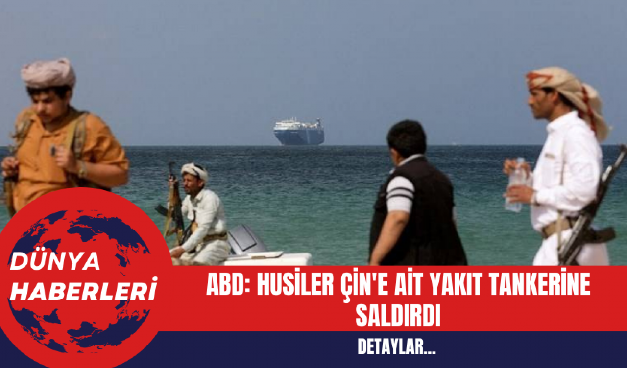 ABD: Husiler Çin'e Ait Yakıt Tankerine Saldırdı