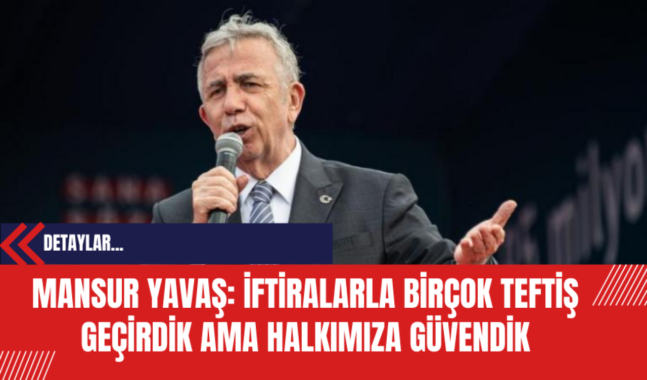 Mansur Yavaş: İftiralarla Birçok Teftiş Geçirdik Ama Halkımıza Güvendik