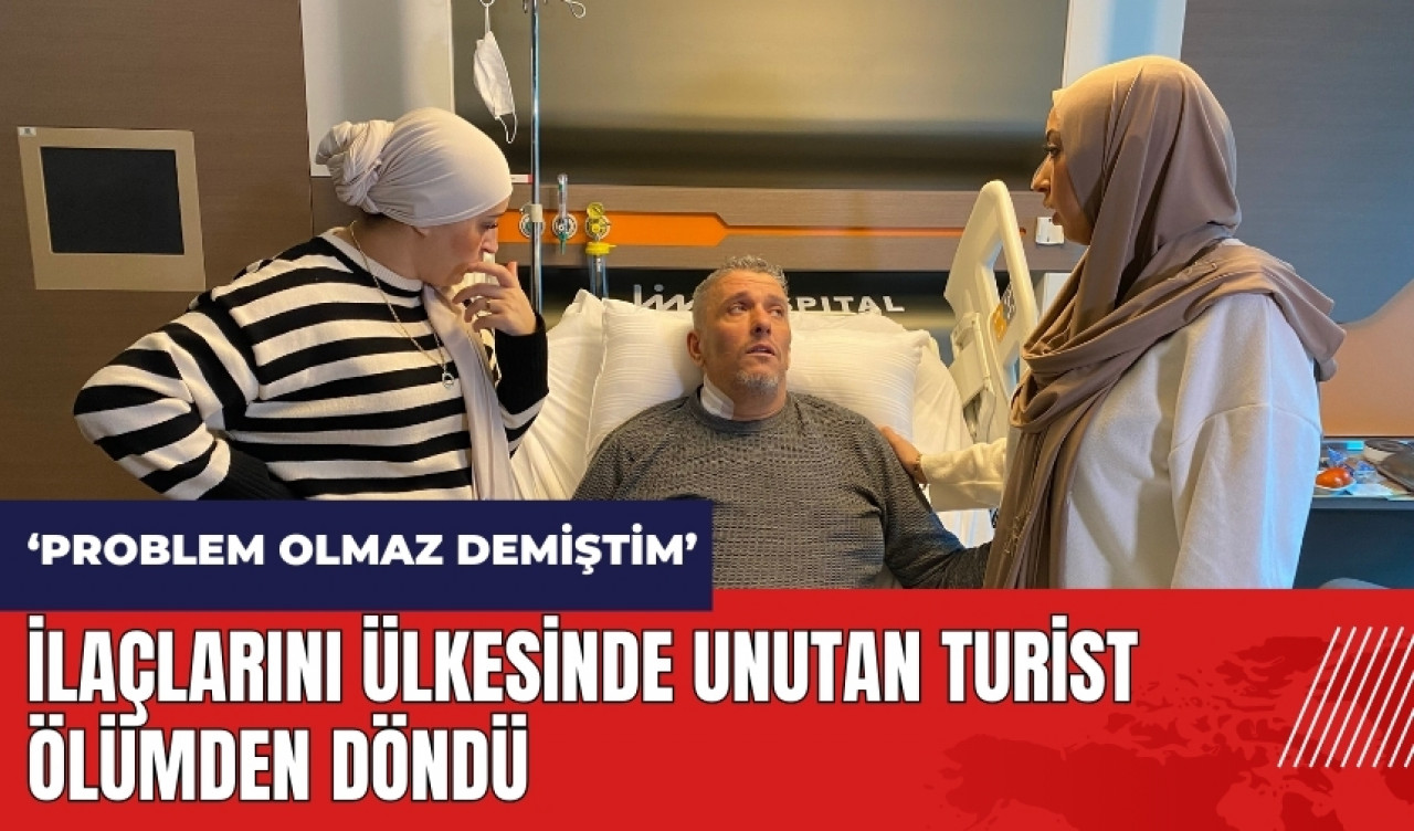 İlaçlarını ülkesinde unutan turist ölümden döndü