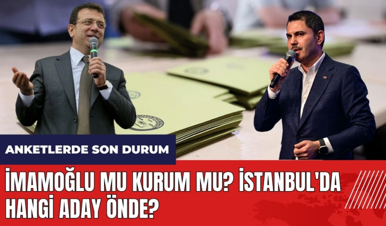 İmamoğlu mu Kurum mu? İstanbul'da hangi aday önde? Anketlerde son durum