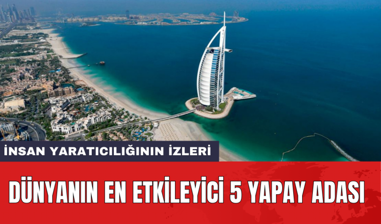 İnsan yaratıcılığının izleri: Dünyanın en etkileyici 5 yapay adası