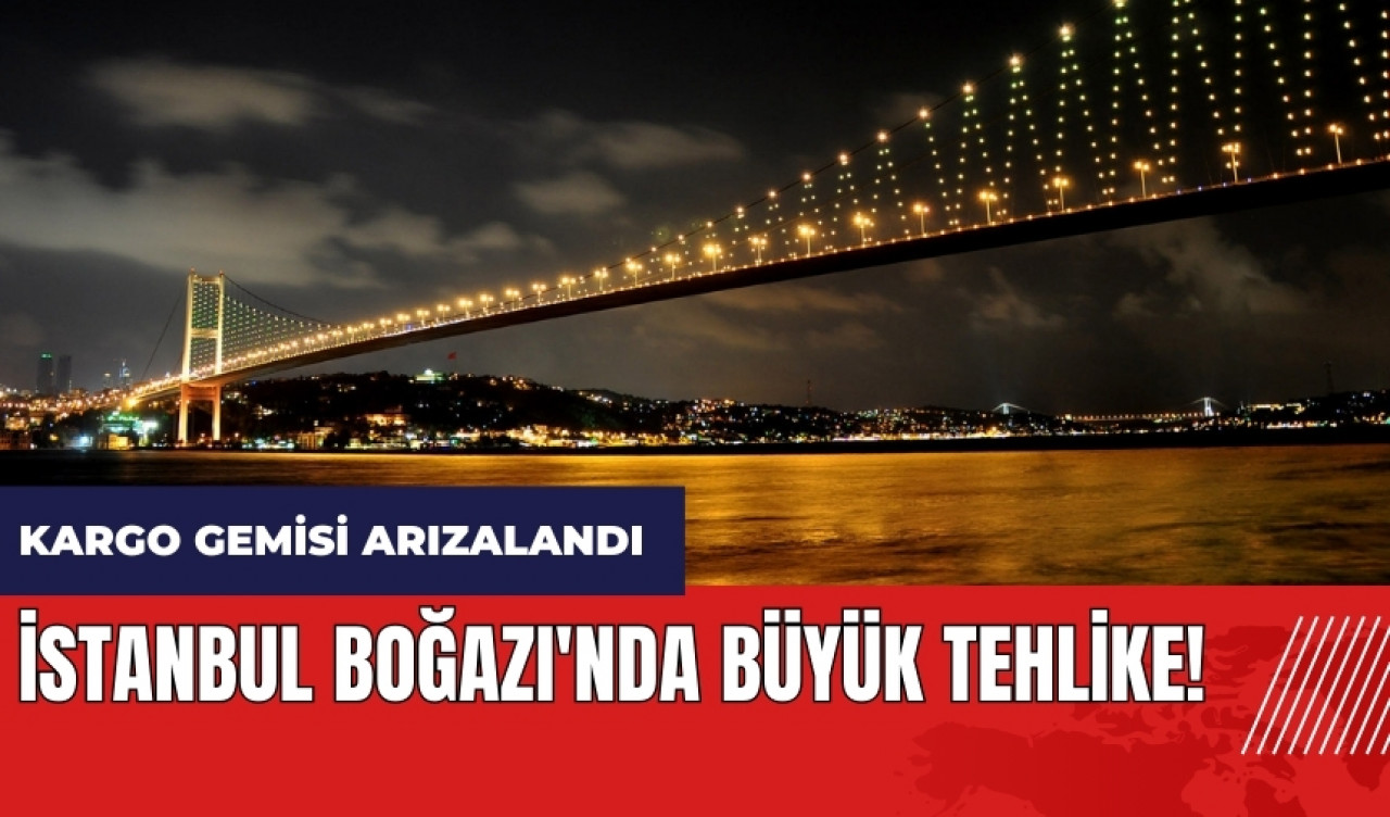 İstanbul Boğazı'nda büyük tehlike! Kargo gemisi arızalandı