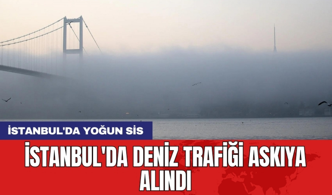 İstanbul'da deniz trafiği askıya alındı