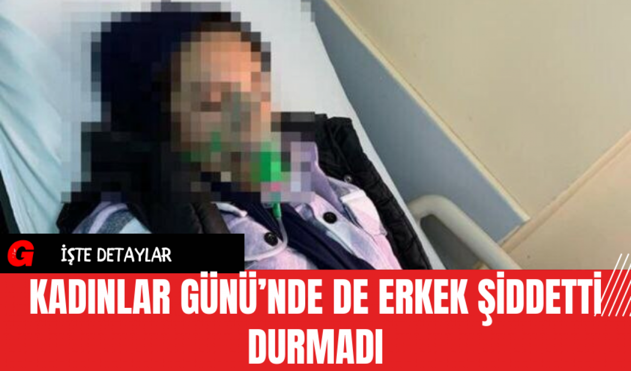 Kadınlar Günü’nde de Erkek Şiddetti Durmadı