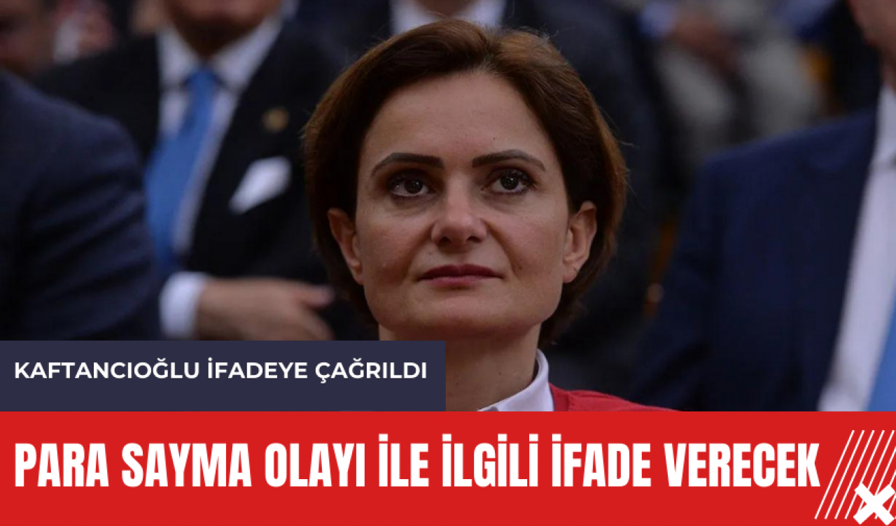 Kaftancıoğlu ifadeye çağrıldı! 'Para Sayma' olayında son gelişme