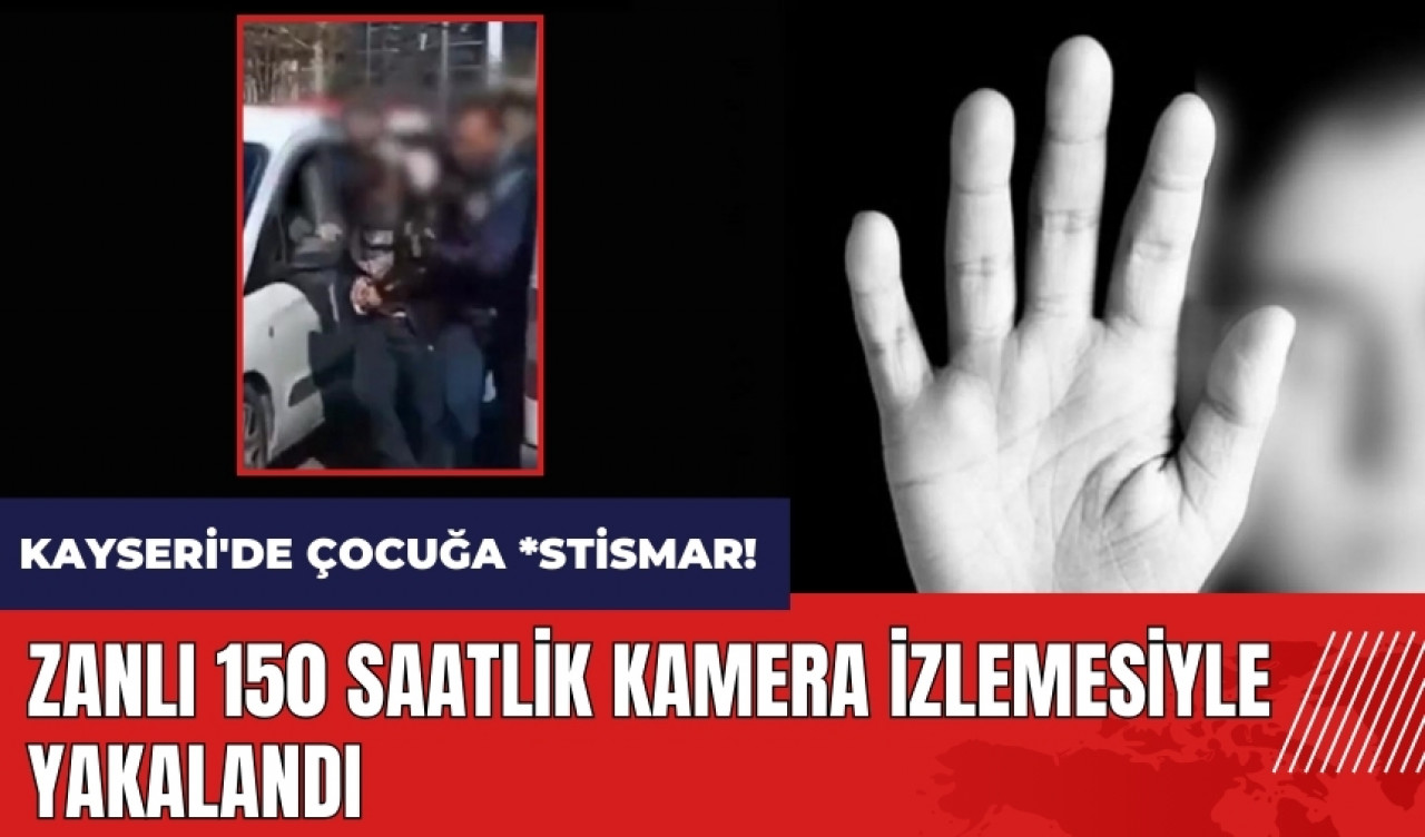 Kayseri'de çocuğa *stismar! Zanlı 150 saatlik kamera izlemesiyle yakalandı