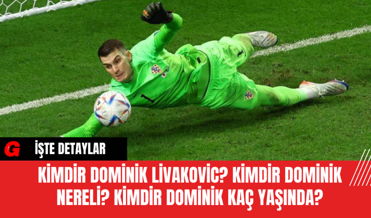 Kimdir Dominik Livakovic? Kimdir Dominik Nereli? Kimdir Dominik Kaç Yaşında?