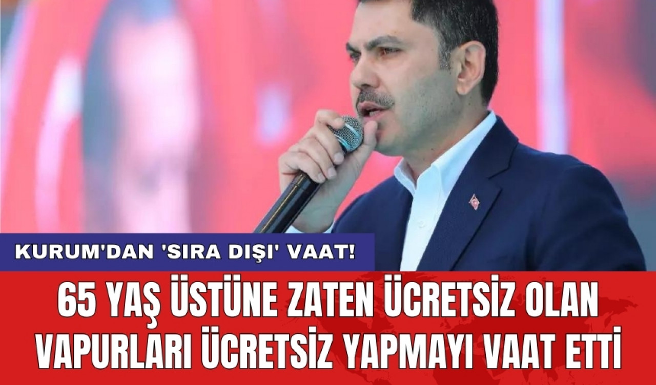 Kurum'dan 'sıra dışı' vaat! 65 yaş üstüne zaten ücretsiz olan vapurları ücretsiz yapmayı vaat etti