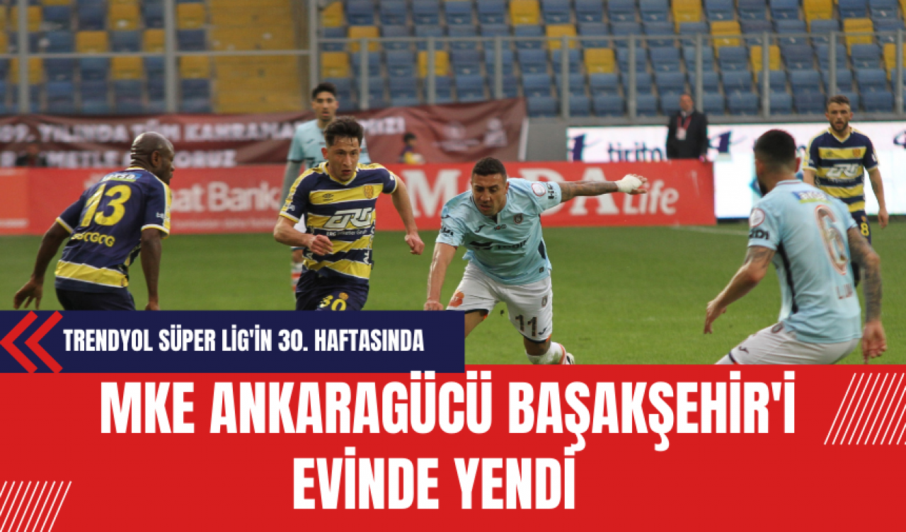 Trendyol Süper Lig'in 30. Haftasında MKE Ankaragücü, Başakşehir'i Evinde Yendi