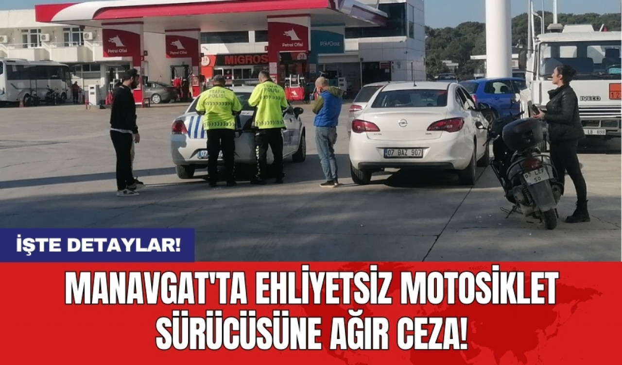 Manavgat'ta ehliyetsiz motosiklet sürücüsüne ağır ceza!