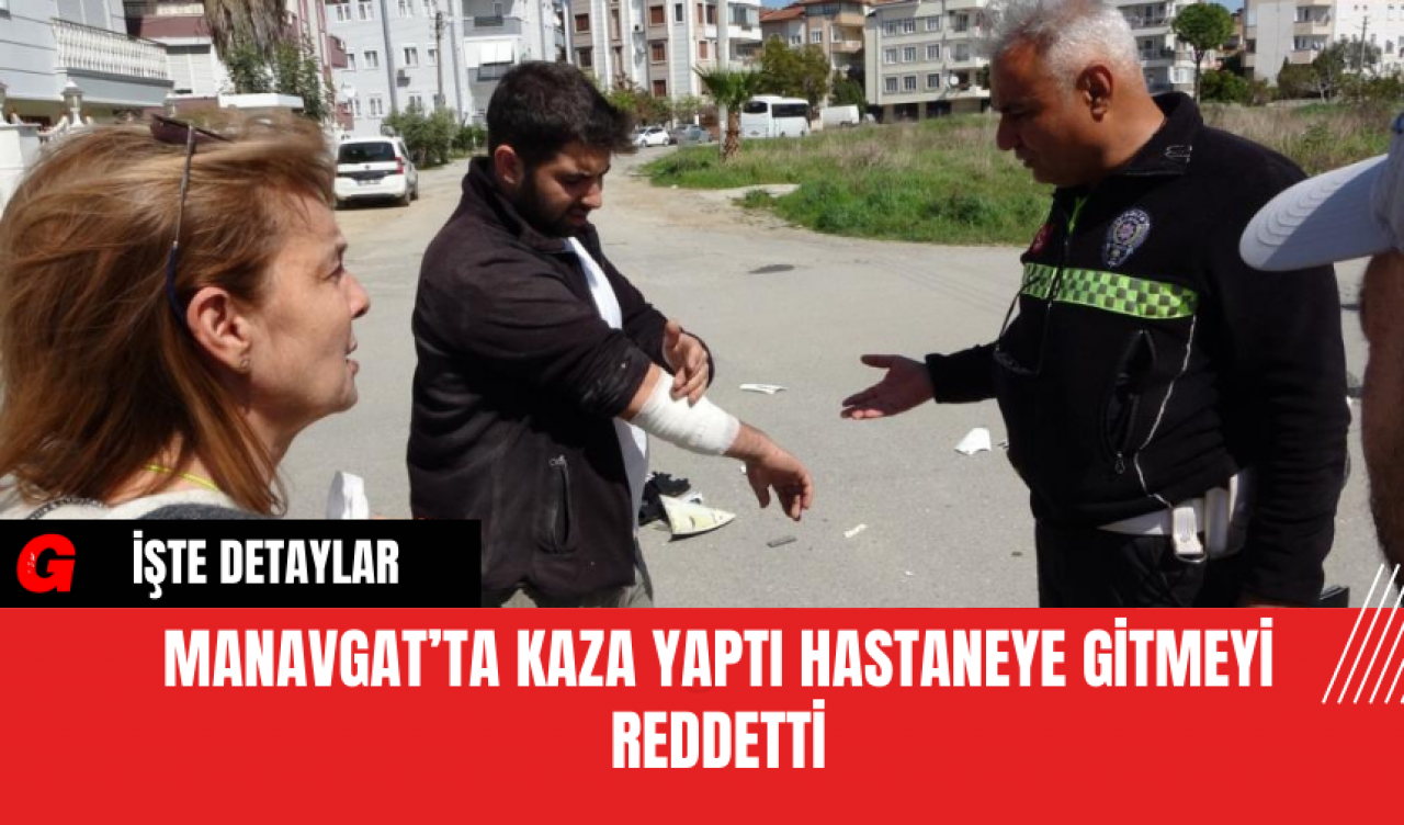 Manavgat’ta Kaza Yaptı Hastaneye Gitmeyi Reddetti