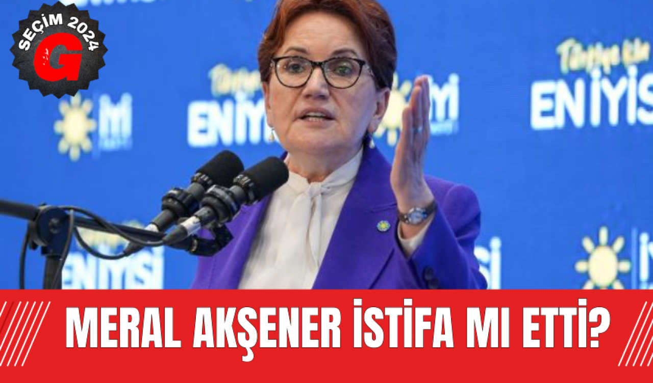 Meral Akşener İstifa Mı Etti?