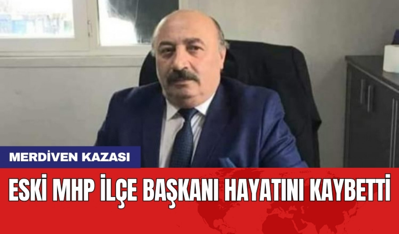 Merdiven kazası: Eski MHP ilçe başkanı hayatını kaybetti