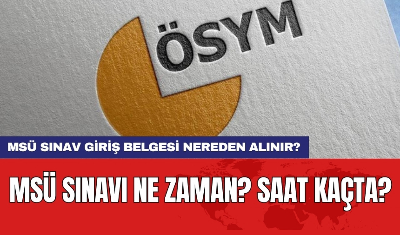 MSÜ sınavı ne zaman? Saat kaçta? MSÜ sınav giriş belgesi nereden alınır?