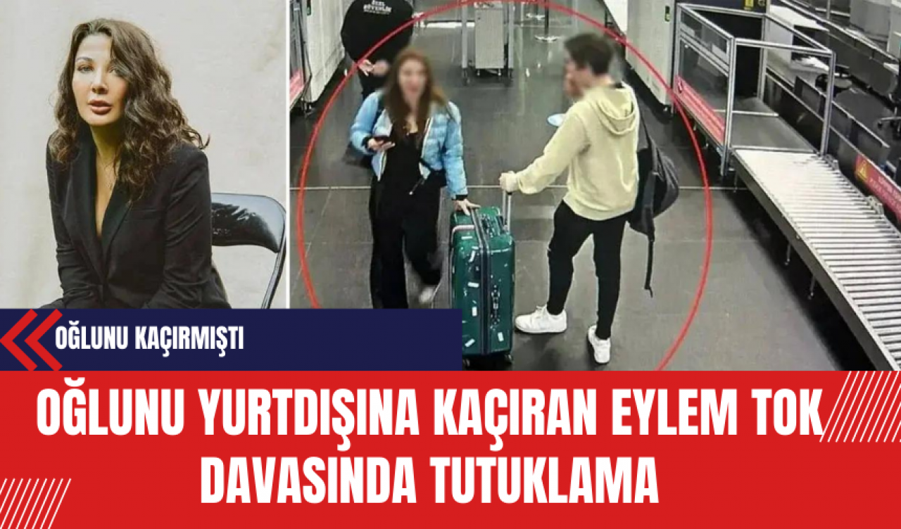 Oğlunu yurtdışına kaçıran Eylem Tok davasında tutuklama