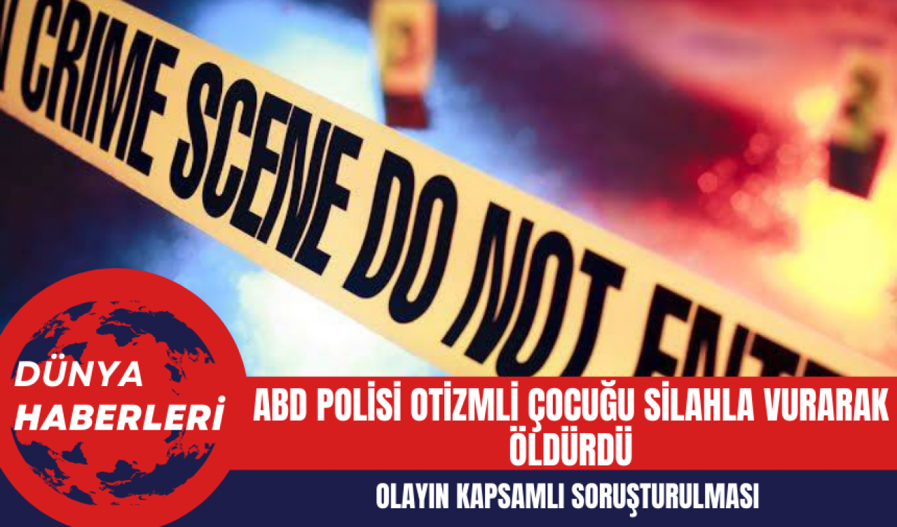 ABD Polisi Otizmli Çocuğu Silahla Vurarak Öldürdü