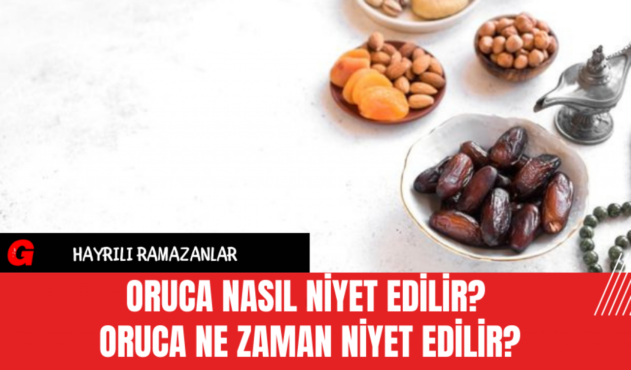 Oruca Nasıl Niyet Edilir? Oruca Ne Zaman Niyet Edilir?