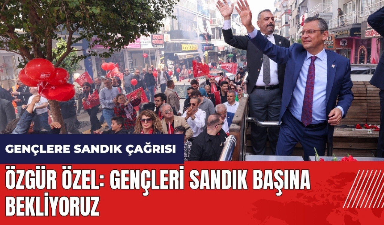 Özgür Özel: Gençleri sandık başına bekliyoruz