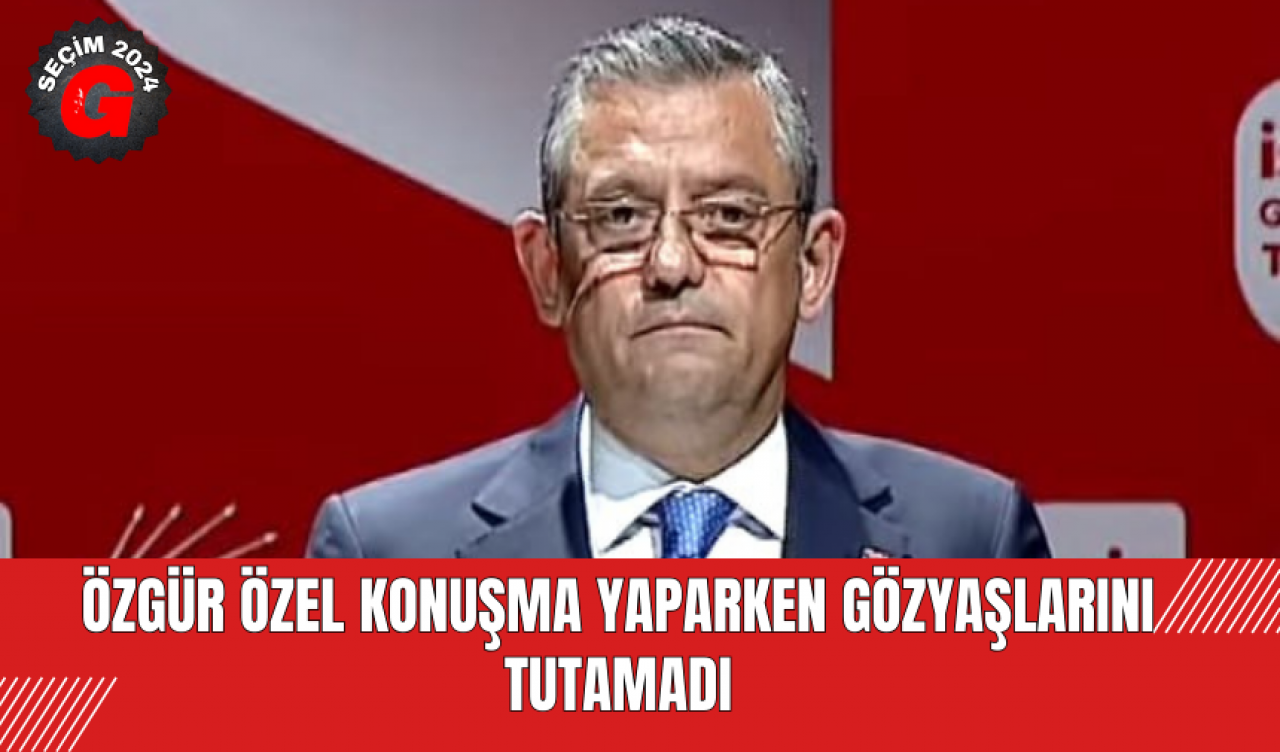 Özgür Özel Konuşma Yaparken Gözyaşlarını Tutamadı