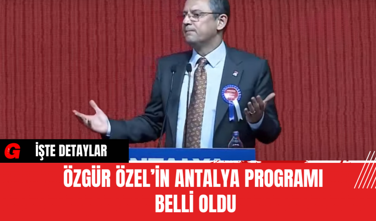 Özgür Özel’in Antalya programı belli oldu