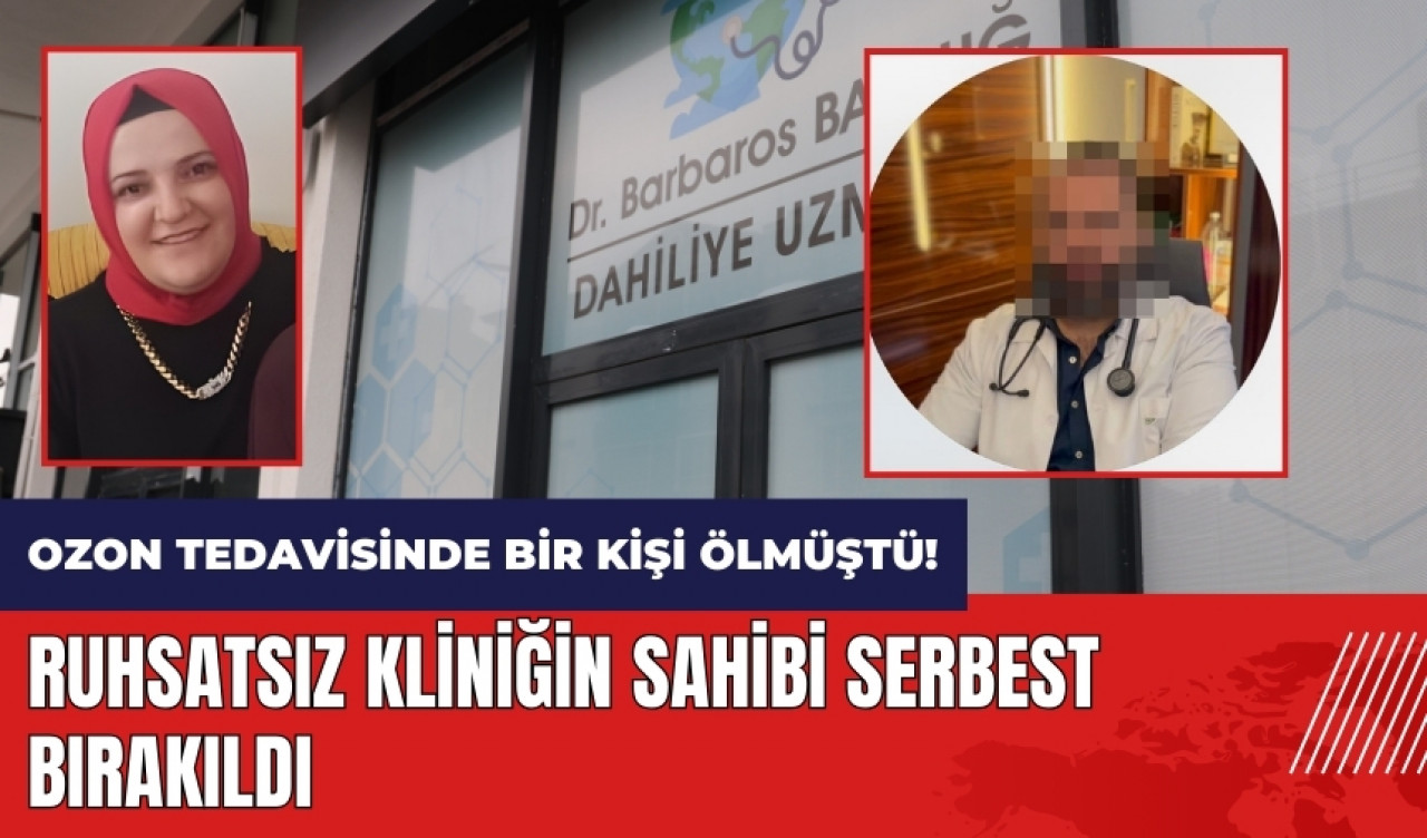 Ozon tedavisinde bir kişi ölmüştü! Ruhsatsız kliniğin sahibi serbest bırakıldı