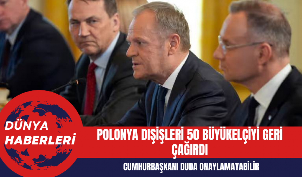 Polonya Dışişleri 50 Büyükelçiyi Geri Çağırdı: Cumhurbaşkanı Duda Onaylamayabilir