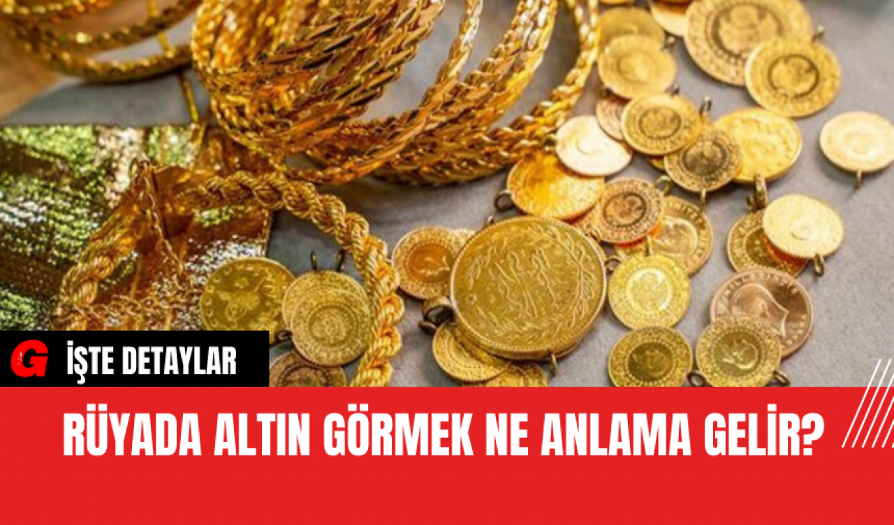 Rüyada altın görmek ne anlama gelir?