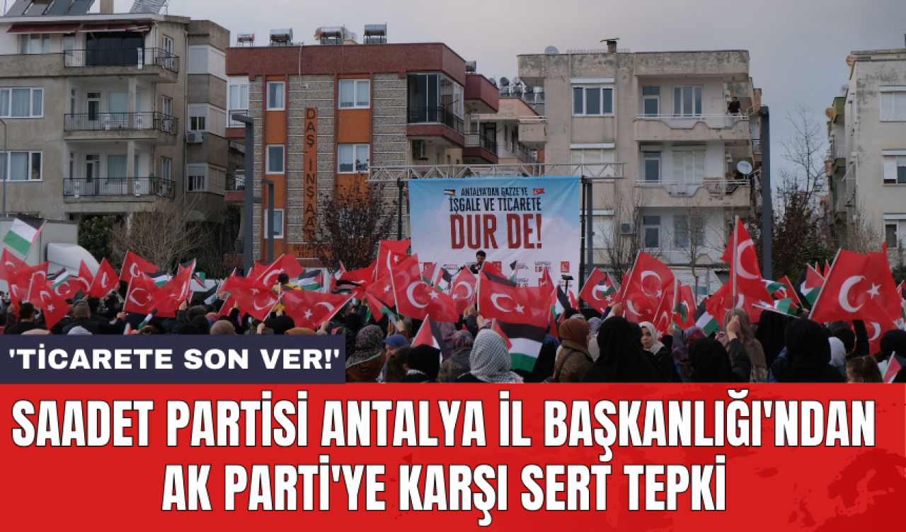 Saadet Partisi Antalya İl Başkanlığı'ndan AK Parti'ye karşı sert tepki: 'Ticarete son ver!'