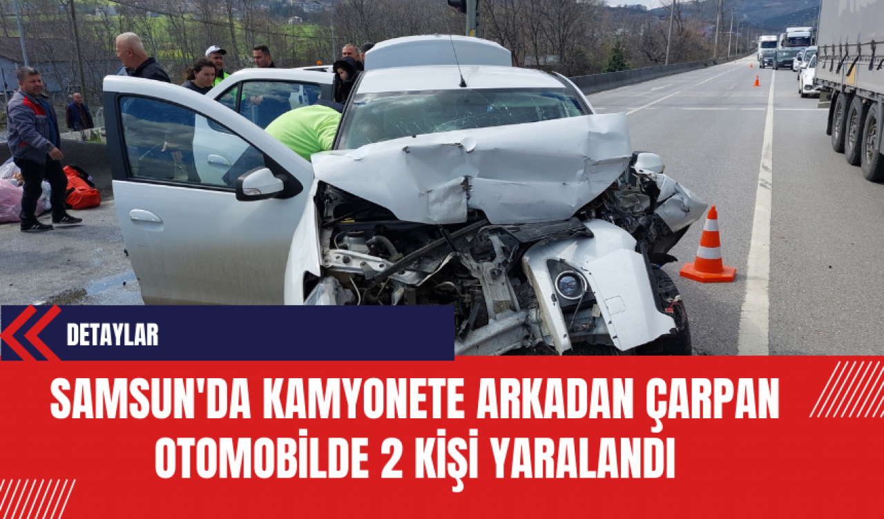 Samsun'da Kamyonete Arkadan Çarpan Otomobilde 2 Kişi Yaralandı