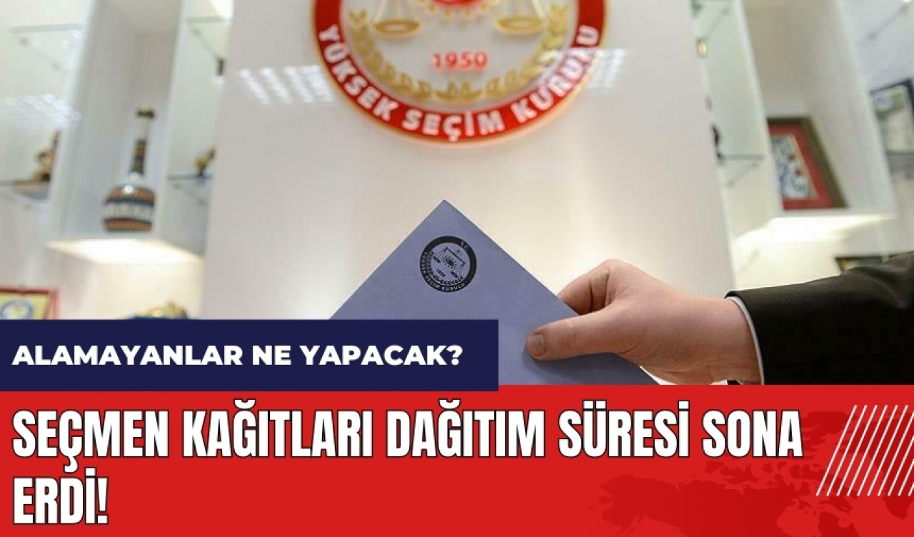 Seçmen kağıtları dağıtım süresi sona erdi! Alamayanlar ne yapacak?