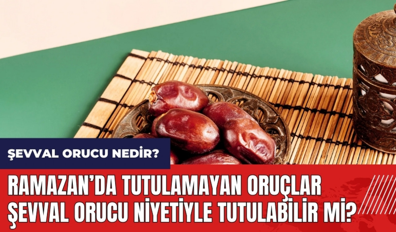 Şevval orucu nedir? Ramazan’da tutulamayan oruçlar Şevval orucu niyetiyle tutulabilir mi?