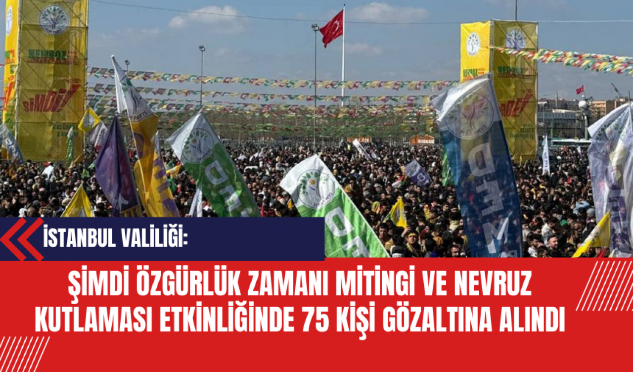 İstanbul Valiliği: Şimdi Özgürlük Zamanı Mitingi ve Nevruz Kutlaması Etkinliğinde 75 Kişi Gözaltına Alındı