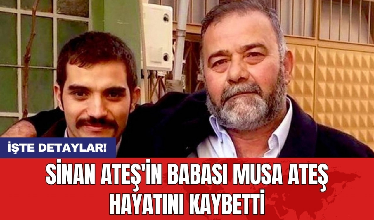 Sinan Ateş'in babası Musa Ateş hayatını kaybetti