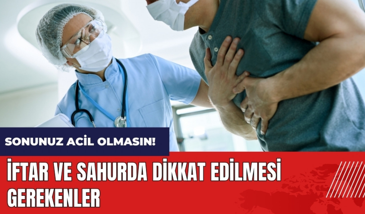 Sonunuz acil olmasın! İftar ve sahurda dikkat edilmesi gerekenler