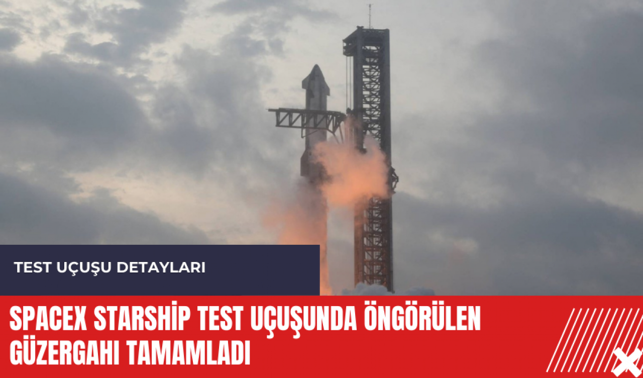 SpaceX Starship test uçuşunda öngörülen güzergahı tamamladı