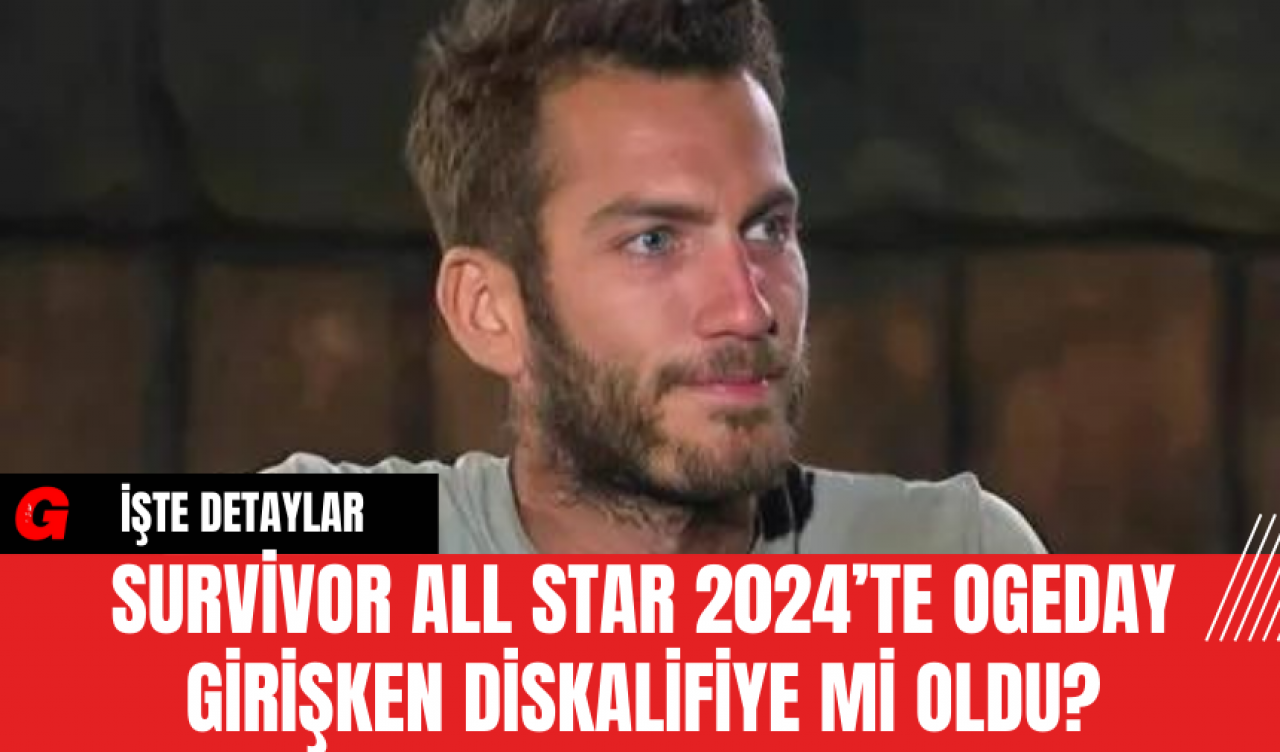 Survivor All Star 2024’te Ogeday Girişken Diskalifiye Mi Oldu?