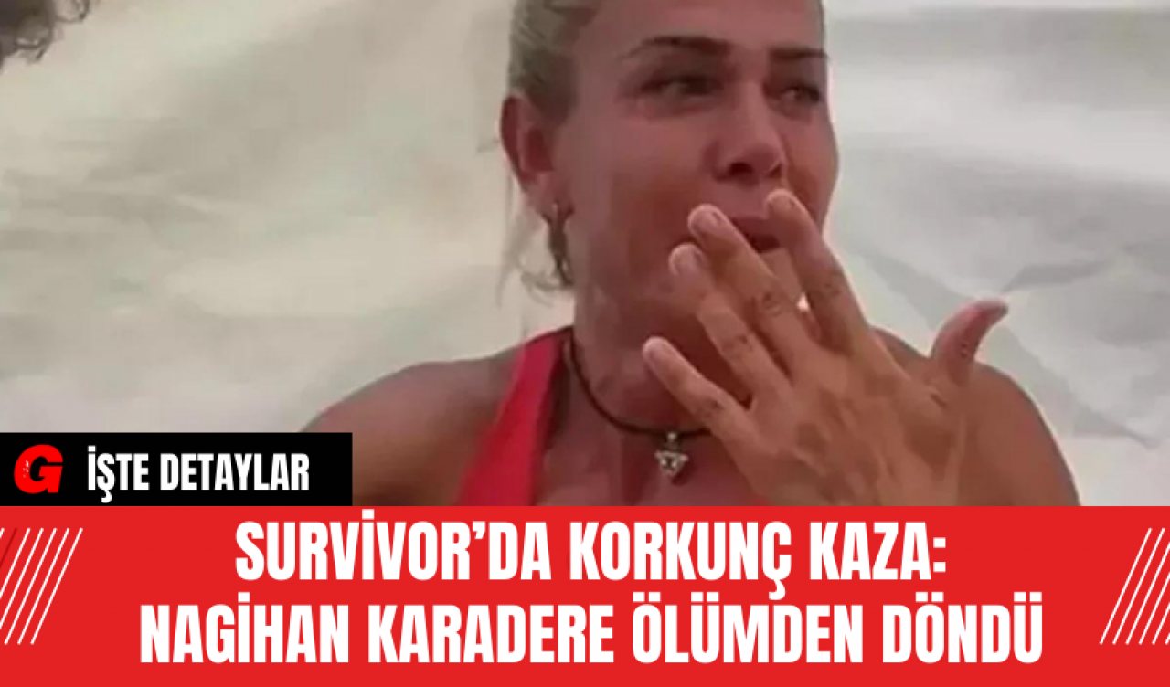 Survivor’da Korkunç Kaza: Nagihan Karadere Ölümden Döndü