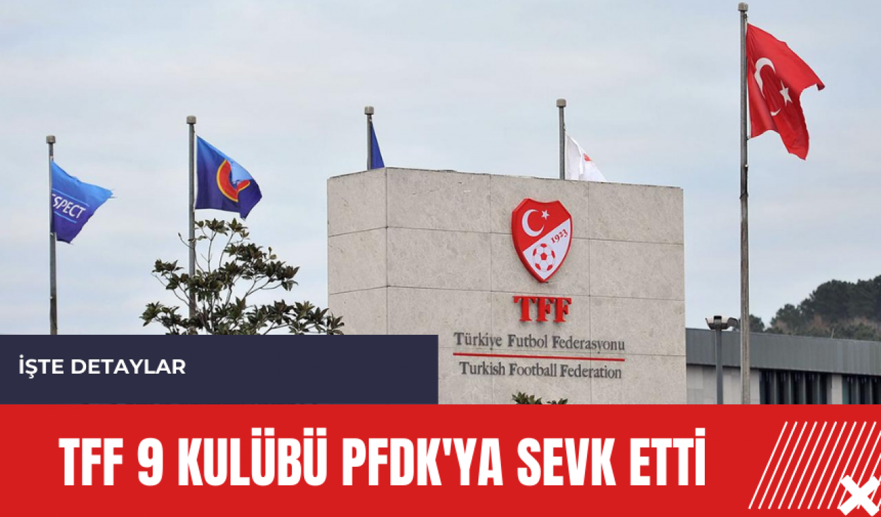 TFF 9 kulübü PFDK'ya sevk etti