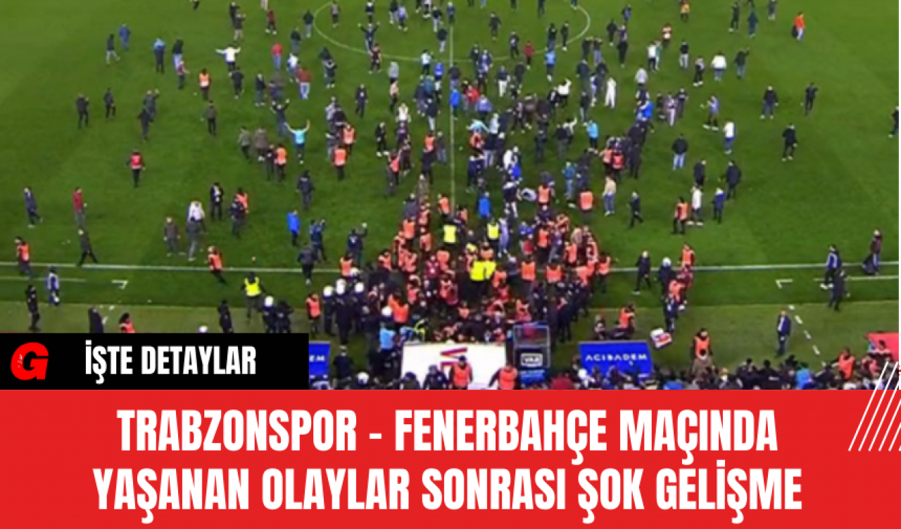 Trabzonspor - Fenerbahçe maçında yaşanan olaylarda şok gelişme