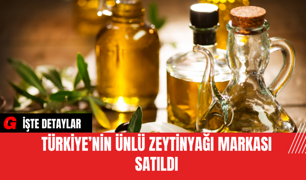 Türkiye’nin Ünlü Zeytinyağı Markası Satıldı