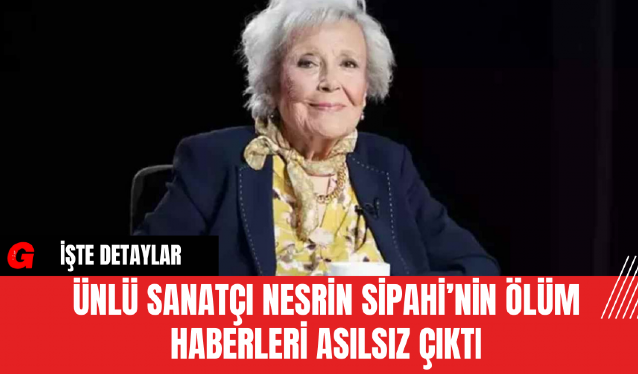 Ünlü Sanatçı Nesrin Sipahi’nin Ölüm Haberleri Asılsız Çıktı