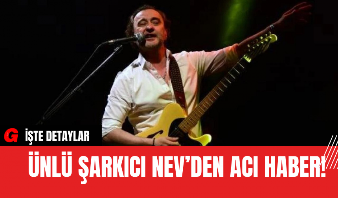 Ünlü Şarkıcı Nev’den Acı Haber!