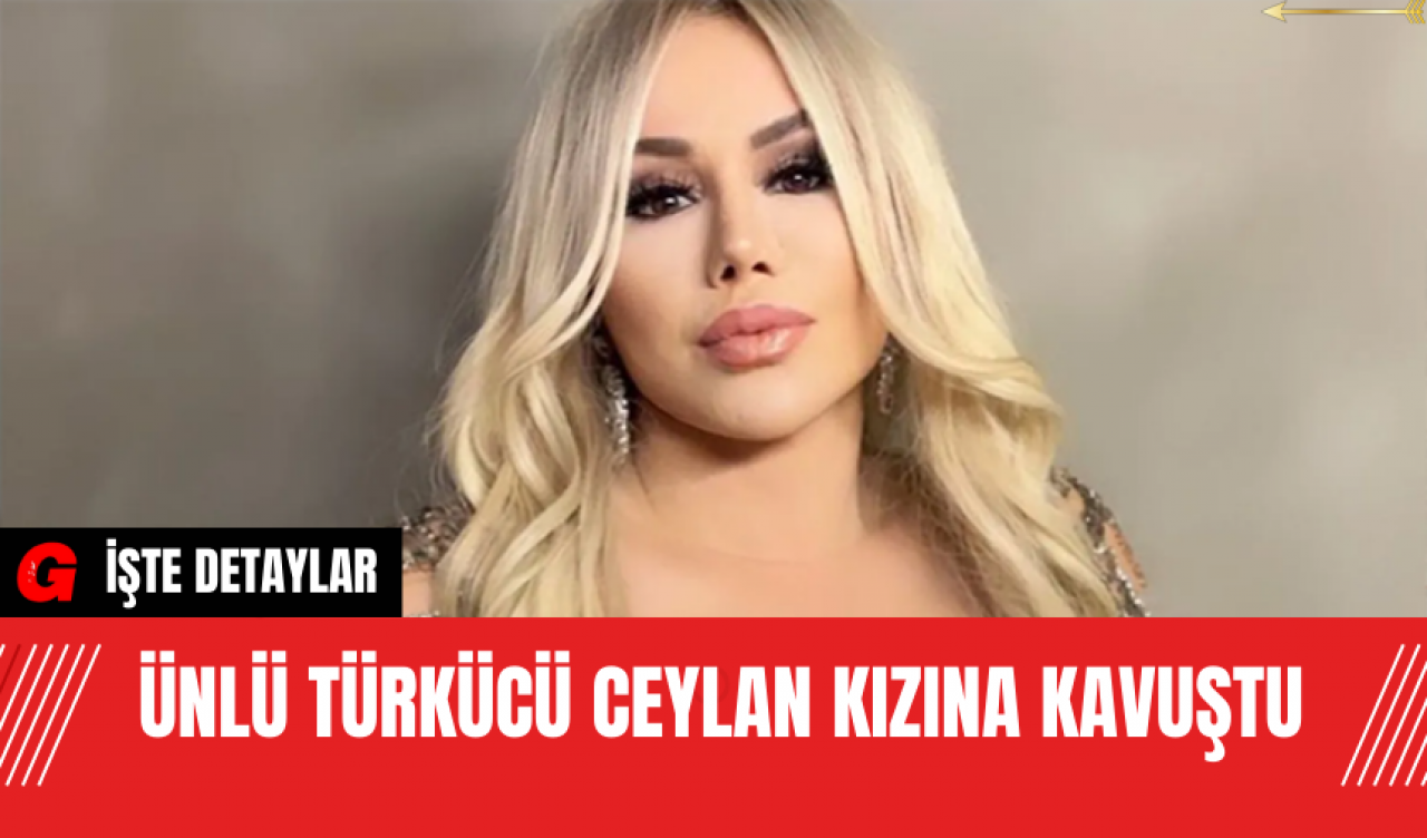 Ünlü Türkücü Ceylan Kızına Kavuştu