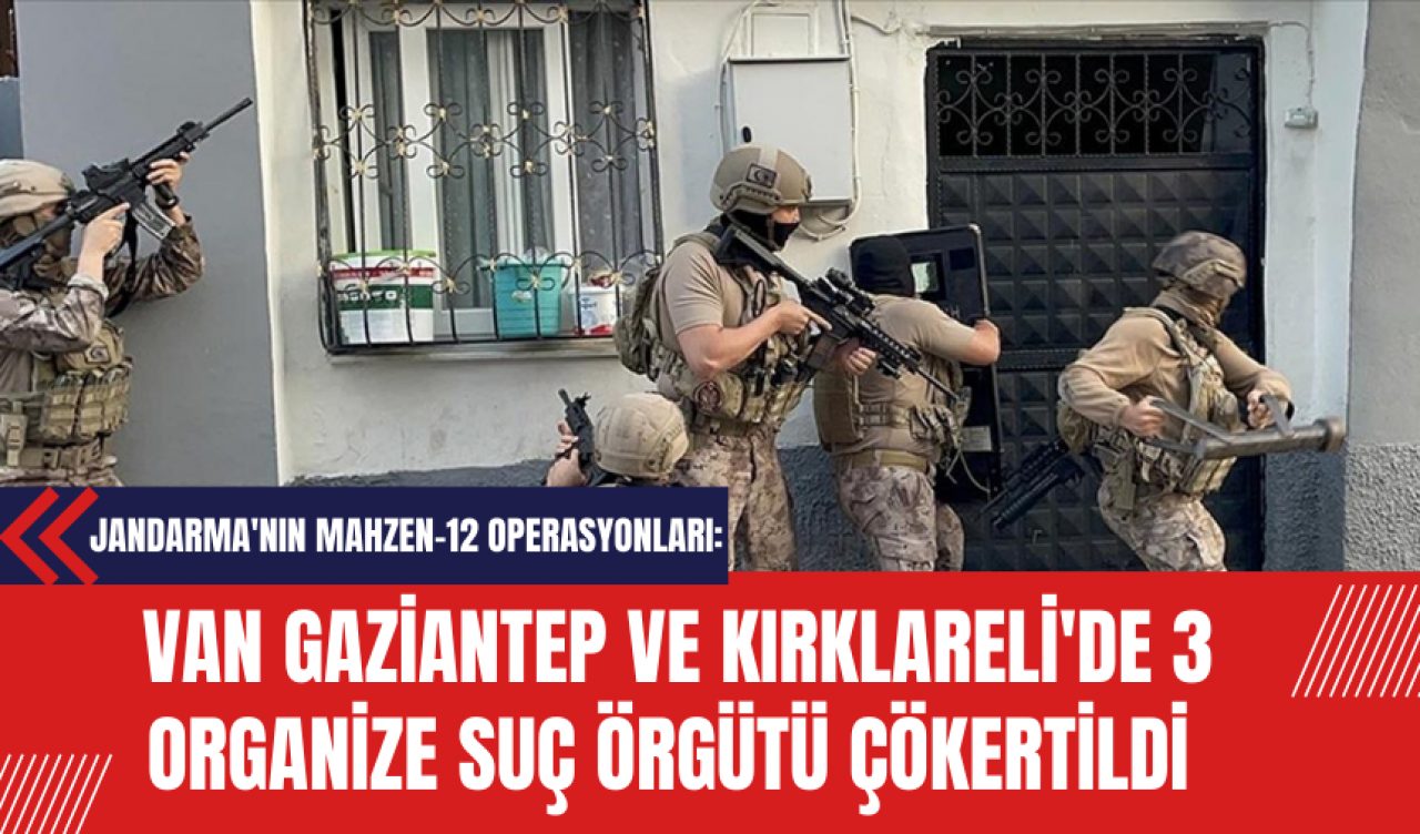 Jandarma'nın Mahzen-12 Operasyonları: Van Gaziantep ve Kırklareli'de 3 Organize Suç Örgütü Çökertildi