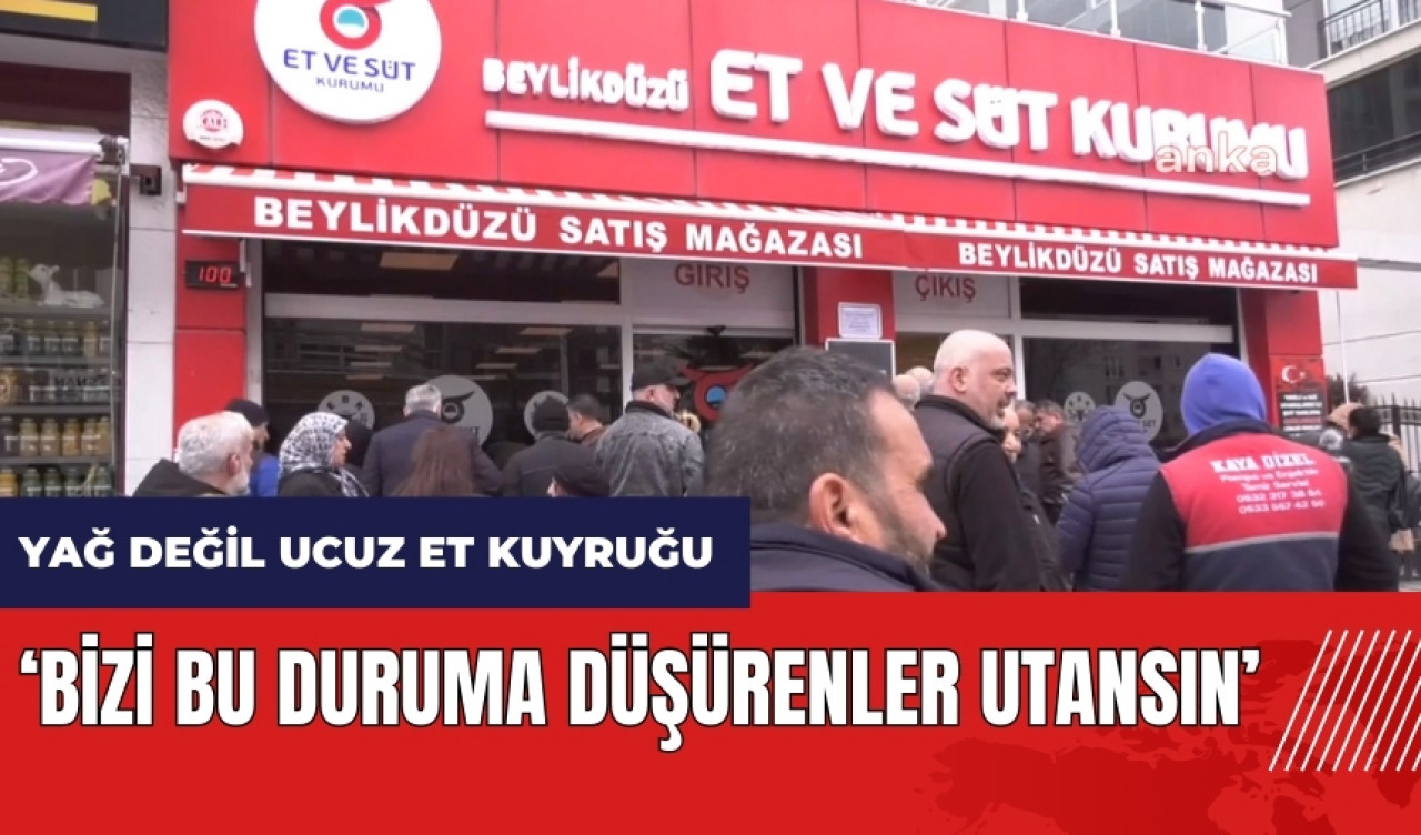 Yağ değil ucuz et kuyruğu: Bizi bu duruma düşürenler utansın